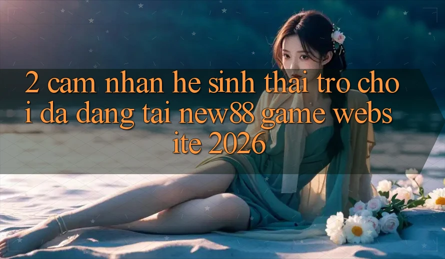 2. Cảm nhận Hệ Sinh Thái Trò Chơi Đa Dạng Tại New88 Game Website 2026