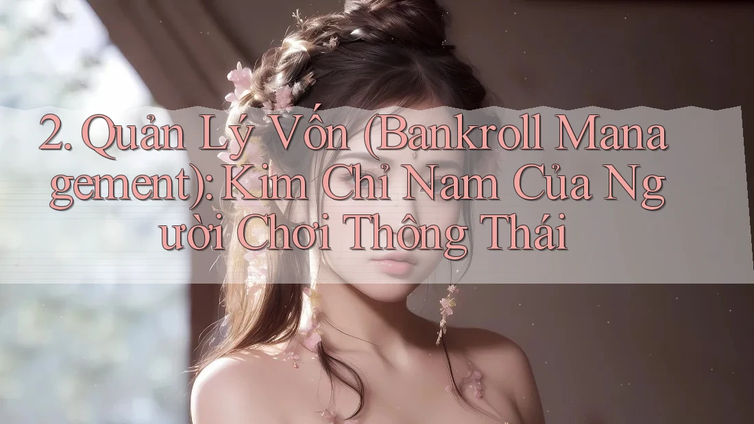 2. Quản Lý Vốn (Bankroll Management): Kim Chỉ Nam Của Người Chơi Thông Thái