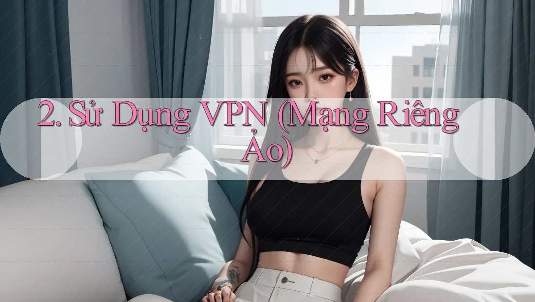 2. Sử dụng VPN (Mạng riêng ảo)