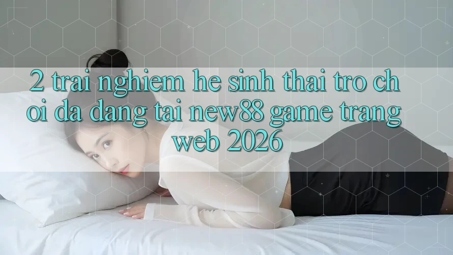 2. Trải nghiệm Hệ Sinh Thái Trò Chơi Đa Dạng Tại New88 Game Trang web 2026