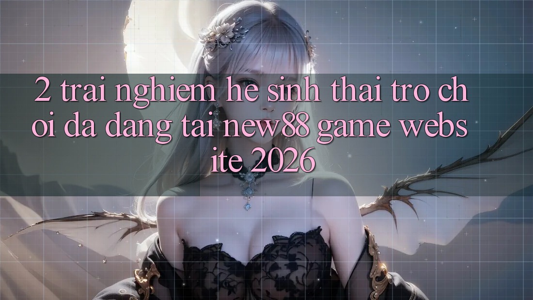 2. Trải nghiệm Hệ Sinh Thái Trò Chơi Đa Dạng Tại New88 Game Website 2026