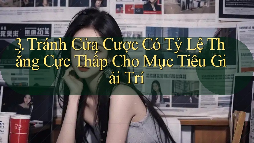 3. Tránh Cửa Cược Có Tỷ Lệ Thắng Cực Thấp Cho Mục Tiêu Giải Trí
