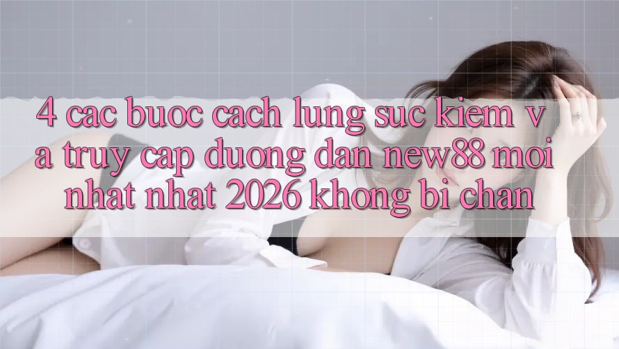 4. Các bước Cách Lùng sục Kiếm và Truy Cập Đường dẫn New88 Mới nhất Nhất 2026 Không Bị Chặn