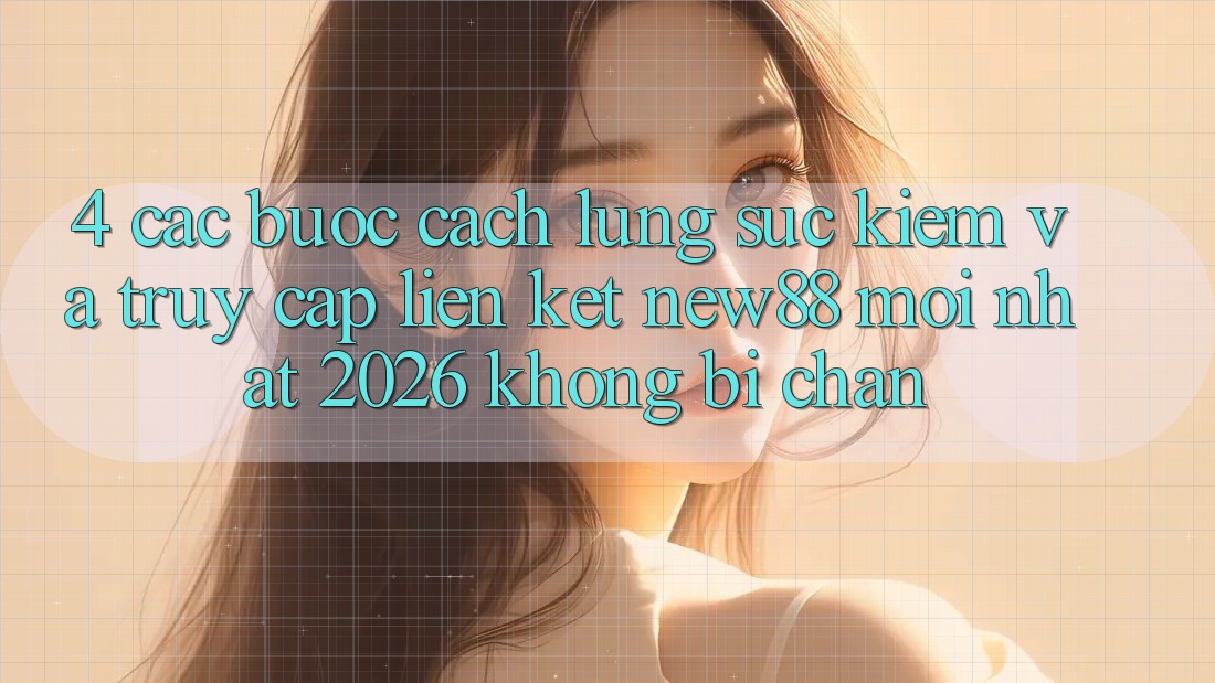 4. Các bước Cách Lùng sục Kiếm và Truy Cập Liên kết New88 Mới Nhất 2026 Không Bị Chặn