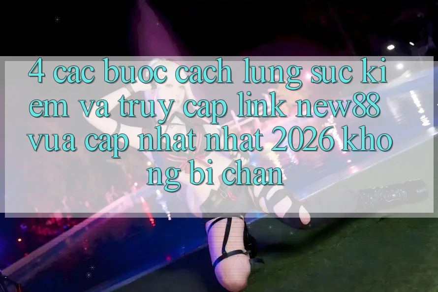 4. Các bước Cách Lùng sục Kiếm và Truy Cập Link New88 Vừa cập nhật Nhất 2026 Không Bị Chặn