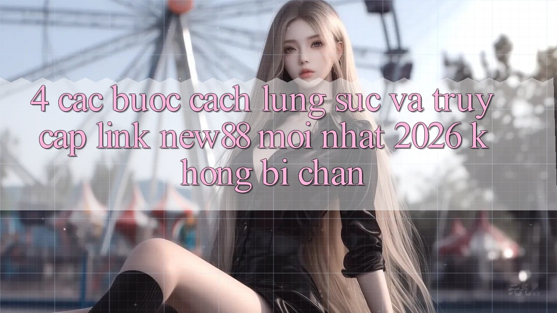 4. Các bước Cách Lùng sục và Truy Cập Link New88 Mới Nhất 2026 Không Bị Chặn