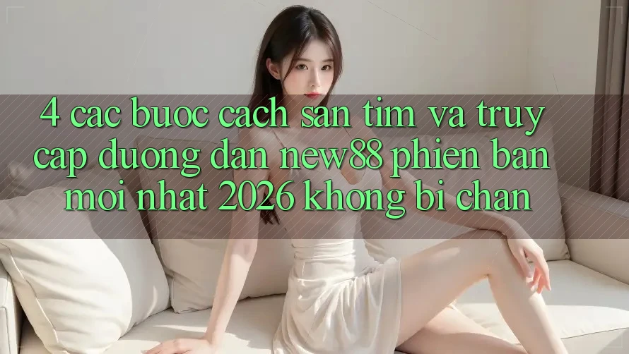 4. Các bước Cách Săn tìm và Truy Cập Đường dẫn New88 Phiên bản mới Nhất 2026 Không Bị Chặn
