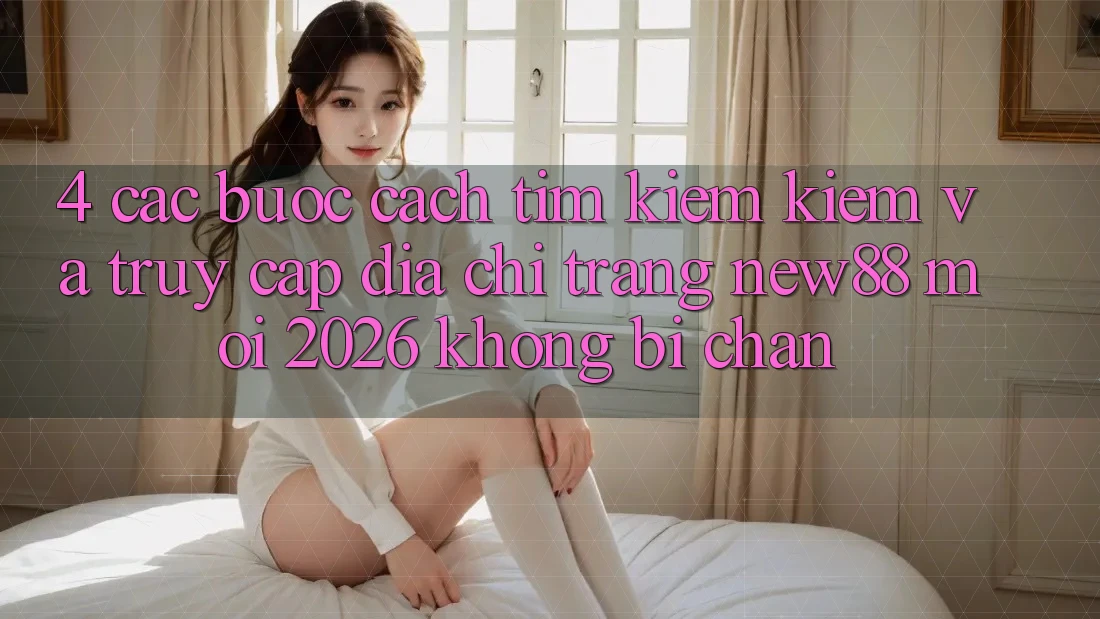 4. Các bước Cách Tìm kiếm Kiếm và Truy Cập Địa chỉ trang New88 Mới 2026 Không Bị Chặn 4. Các bước Cách Tìm kiếm Kiếm và Truy Cập Địa chỉ trang New88 Mới 2026 Không Bị Chặn