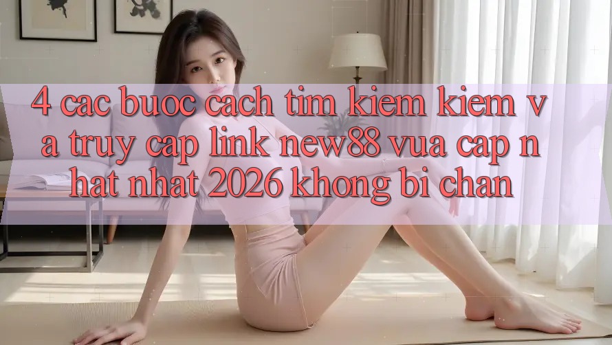 4. Các bước Cách Tìm kiếm Kiếm và Truy Cập Link New88 Vừa cập nhật Nhất 2026 Không Bị Chặn