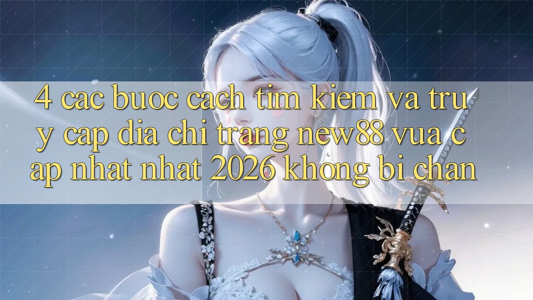 4. Các bước Cách Tìm Kiếm và Truy Cập Địa chỉ trang New88 Vừa cập nhật Nhất 2026 Không Bị Chặn
