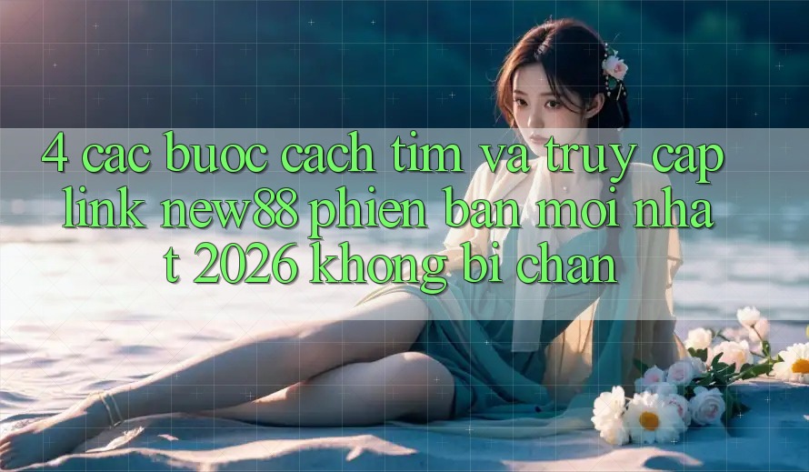 4. Các bước Cách Tìm và Truy Cập Link New88 Phiên bản mới Nhất 2026 Không Bị Chặn