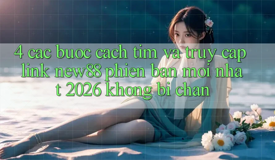 4. Các bước Cách Tìm và Truy Cập Link New88 Phiên bản mới Nhất 2026 Không Bị Chặn 4. Các bước Cách Tìm và Truy Cập Link New88 Phiên bản mới Nhất 2026 Không Bị Chặn