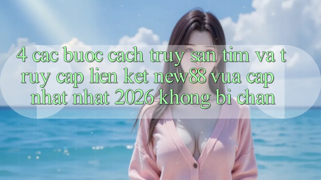 4. Các bước Cách Truy săn tìm và Truy Cập Liên kết New88 Vừa cập nhật Nhất 2026 Không Bị Chặn 4. Các bước Cách Truy săn tìm và Truy Cập Liên kết New88 Vừa cập nhật Nhất 2026 Không Bị Chặn