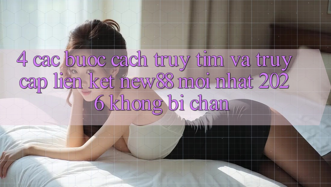 4. Các bước Cách Truy tìm và Truy Cập Liên kết New88 Mới Nhất 2026 Không Bị Chặn 4. Các bước Cách Truy tìm và Truy Cập Liên kết New88 Mới Nhất 2026 Không Bị Chặn