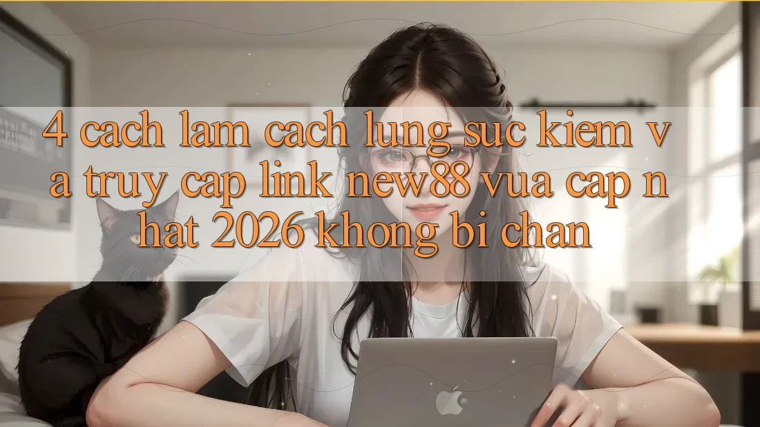 4. Cách làm Cách Lùng sục Kiếm và Truy Cập Link New88 Vừa cập nhật 2026 Không Bị Chặn