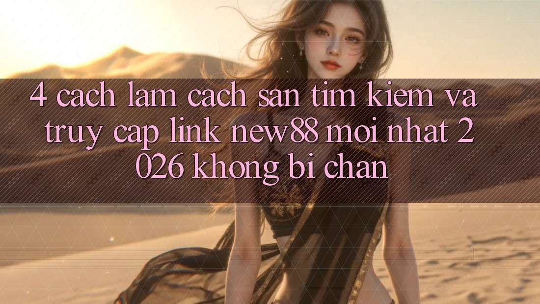 4. Cách làm Cách Săn tìm Kiếm và Truy Cập Link New88 Mới Nhất 2026 Không Bị Chặn