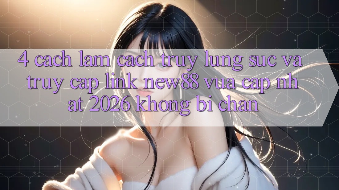 4. Cách làm Cách Truy lùng sục và Truy Cập Link New88 Vừa cập nhật 2026 Không Bị Chặn