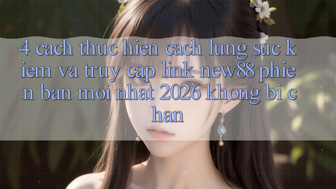 4. Cách thực hiện Cách Lùng sục Kiếm và Truy Cập Link New88 Phiên bản mới Nhất 2026 Không Bị Chặn