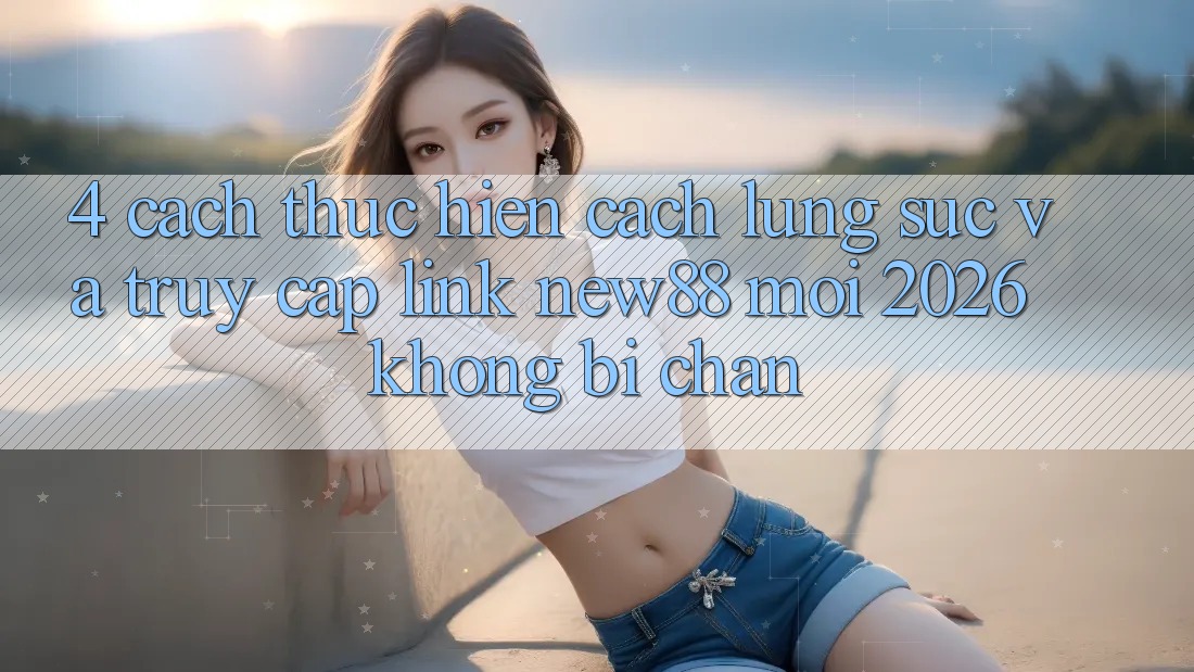 4. Cách thực hiện Cách Lùng sục và Truy Cập Link New88 Mới 2026 Không Bị Chặn