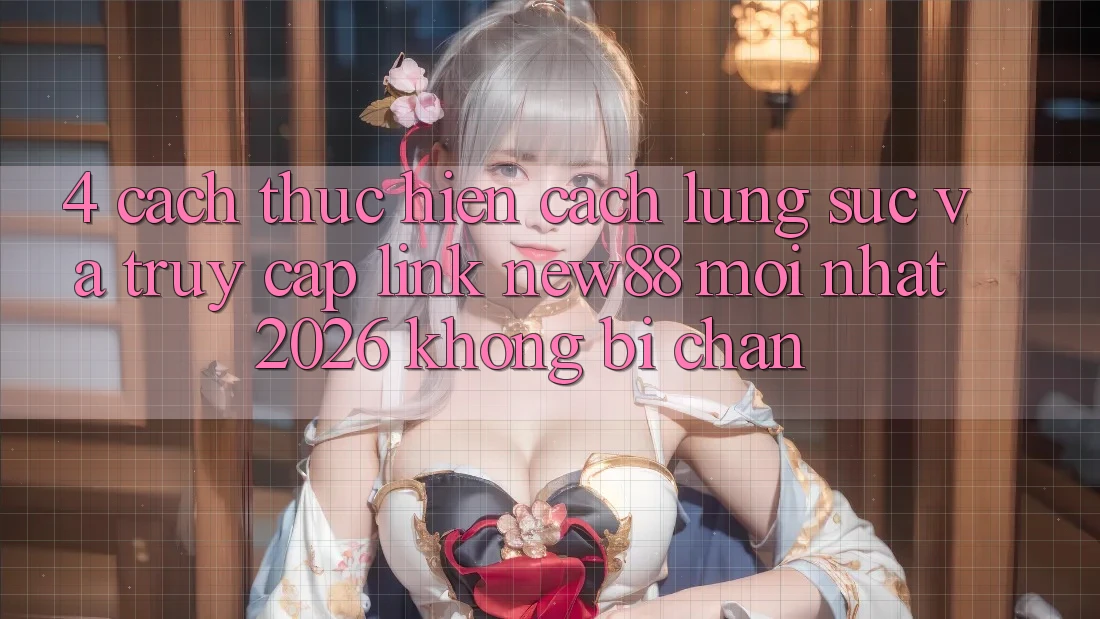 4. Cách thực hiện Cách Lùng sục và Truy Cập Link New88 Mới Nhất 2026 Không Bị Chặn 4. Cách thực hiện Cách Lùng sục và Truy Cập Link New88 Mới Nhất 2026 Không Bị Chặn