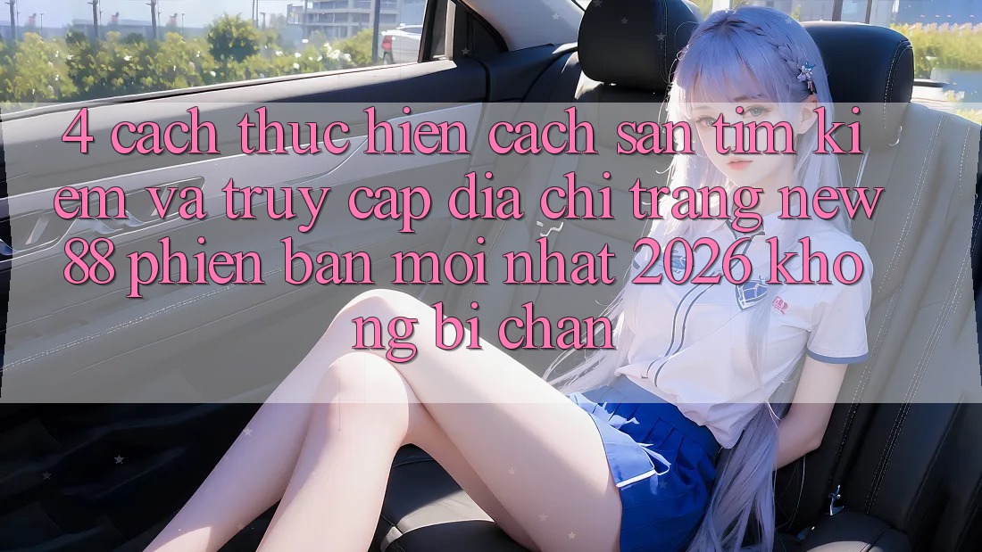 4. Cách thực hiện Cách Săn tìm kiếm và Truy Cập Địa chỉ trang New88 Phiên bản mới nhất 2026 Không Bị Chặn