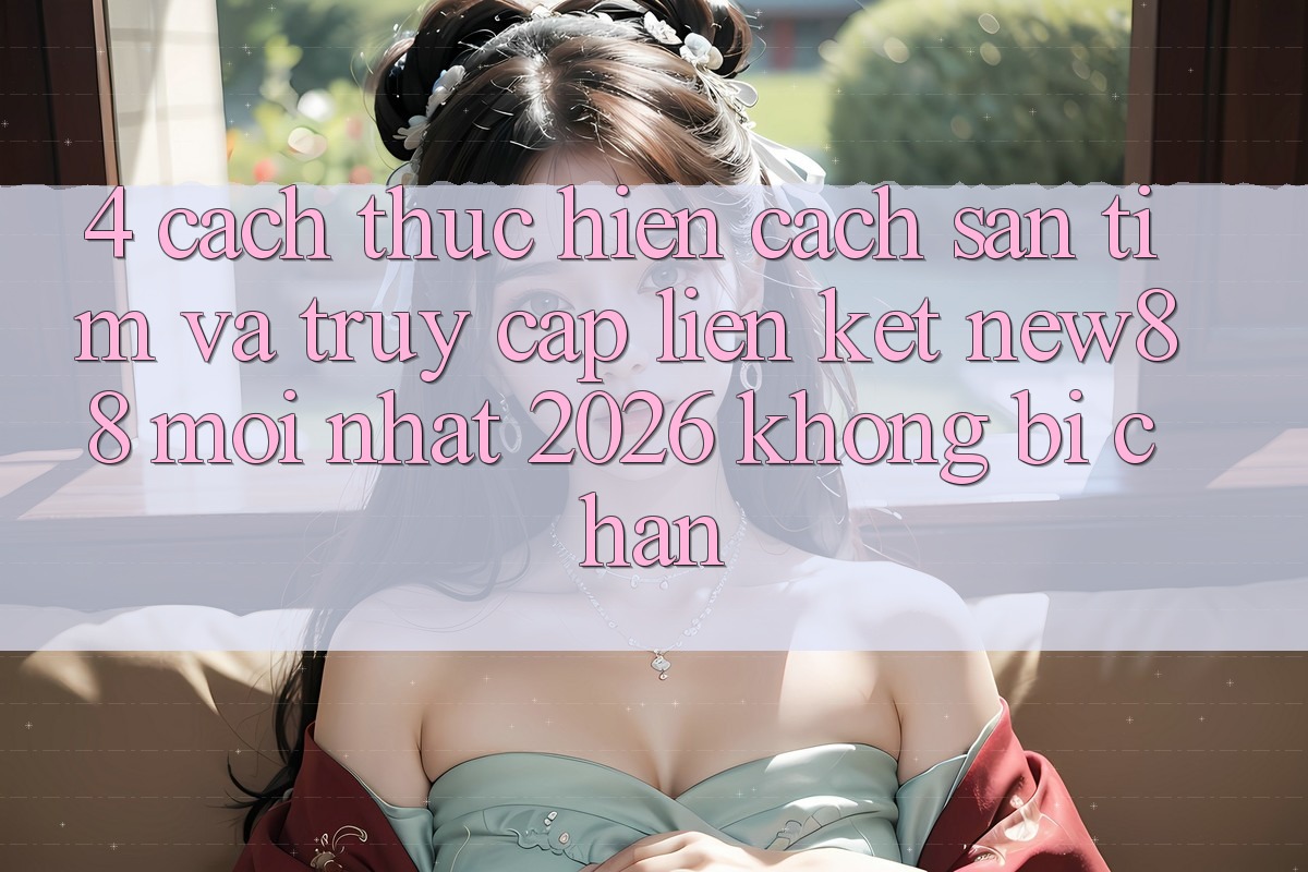 4. Cách thực hiện Cách Săn tìm và Truy Cập Liên kết New88 Mới Nhất 2026 Không Bị Chặn