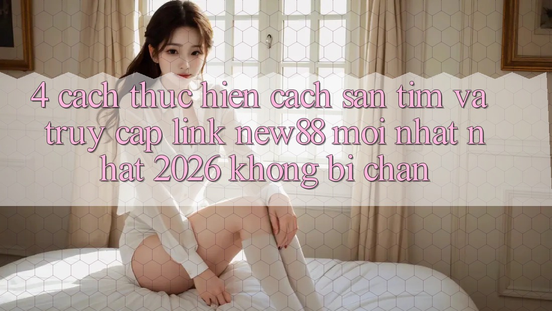 4. Cách thực hiện Cách Săn tìm và Truy Cập Link New88 Mới nhất nhất 2026 Không Bị Chặn