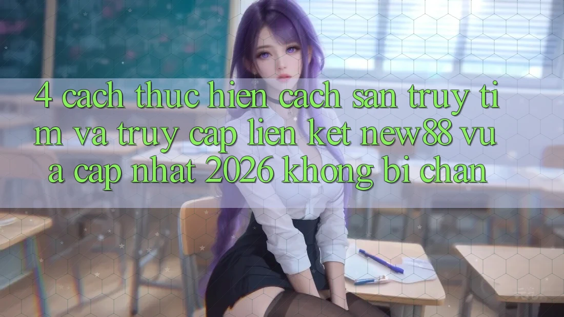 4. Cách thực hiện Cách Săn truy tìm và Truy Cập Liên kết New88 Vừa cập nhật 2026 Không Bị Chặn
