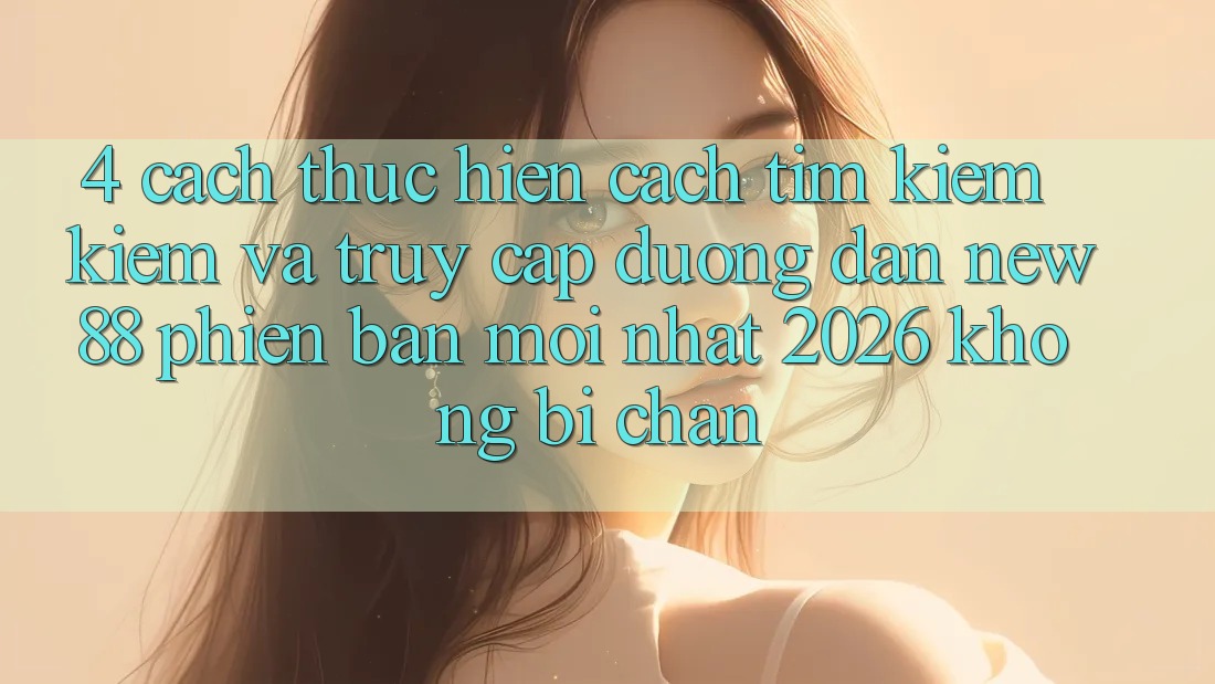 4. Cách thực hiện Cách Tìm kiếm Kiếm và Truy Cập Đường dẫn New88 Phiên bản mới Nhất 2026 Không Bị Chặn