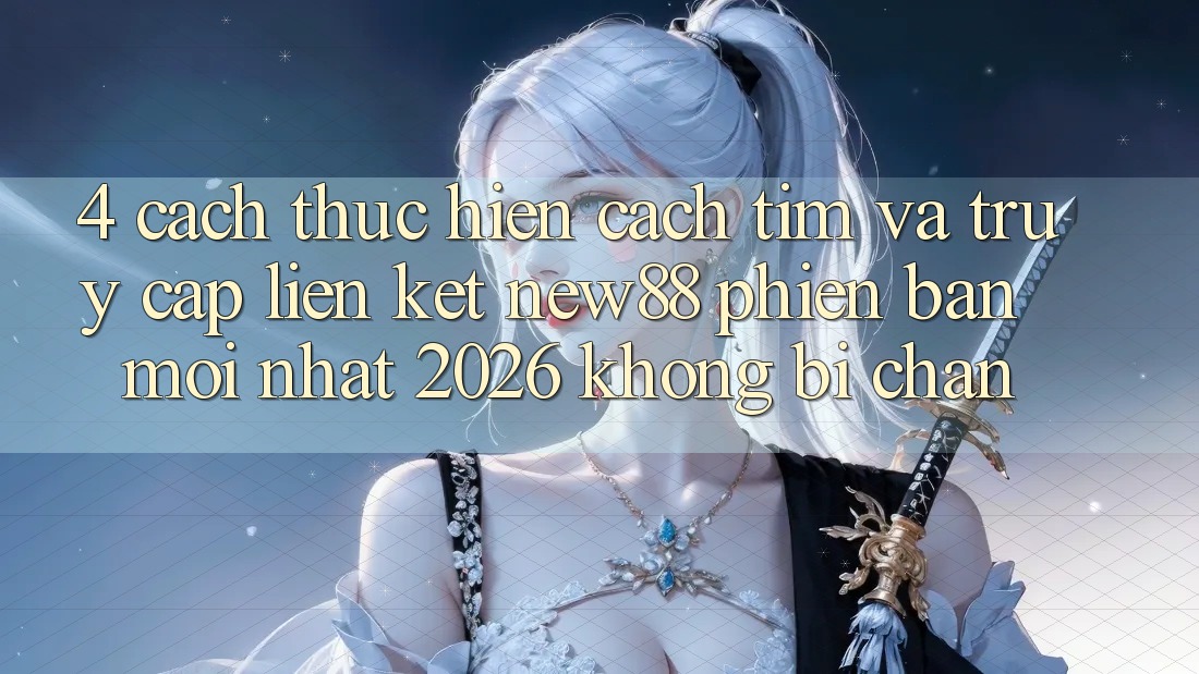 4. Cách thực hiện Cách Tìm và Truy Cập Liên kết New88 Phiên bản mới Nhất 2026 Không Bị Chặn
