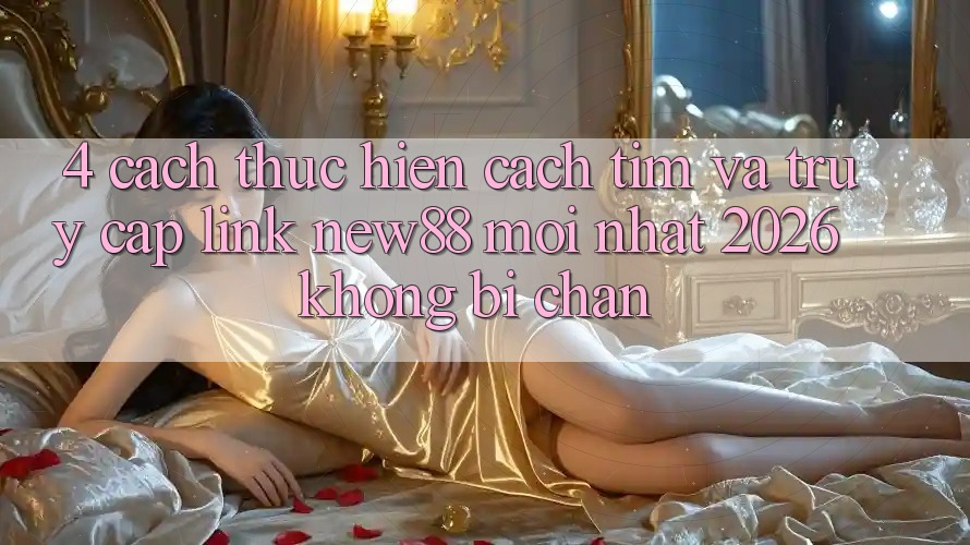 4. Cách thực hiện Cách Tìm và Truy Cập Link New88 Mới Nhất 2026 Không Bị Chặn