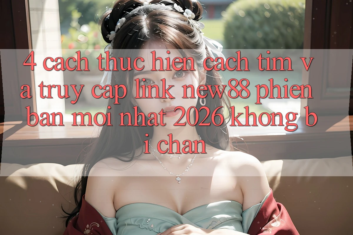 4. Cách thực hiện Cách Tìm và Truy Cập Link New88 Phiên bản mới Nhất 2026 Không Bị Chặn