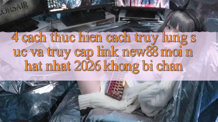4. Cách thực hiện Cách Truy lùng sục và Truy Cập Link New88 Mới nhất Nhất 2026 Không Bị Chặn 4. Cách thực hiện Cách Truy lùng sục và Truy Cập Link New88 Mới nhất Nhất 2026 Không Bị Chặn