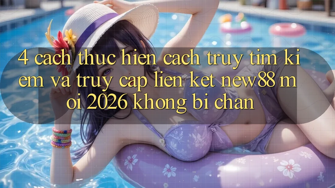 4. Cách thực hiện Cách Truy tìm Kiếm và Truy Cập Liên kết New88 Mới 2026 Không Bị Chặn