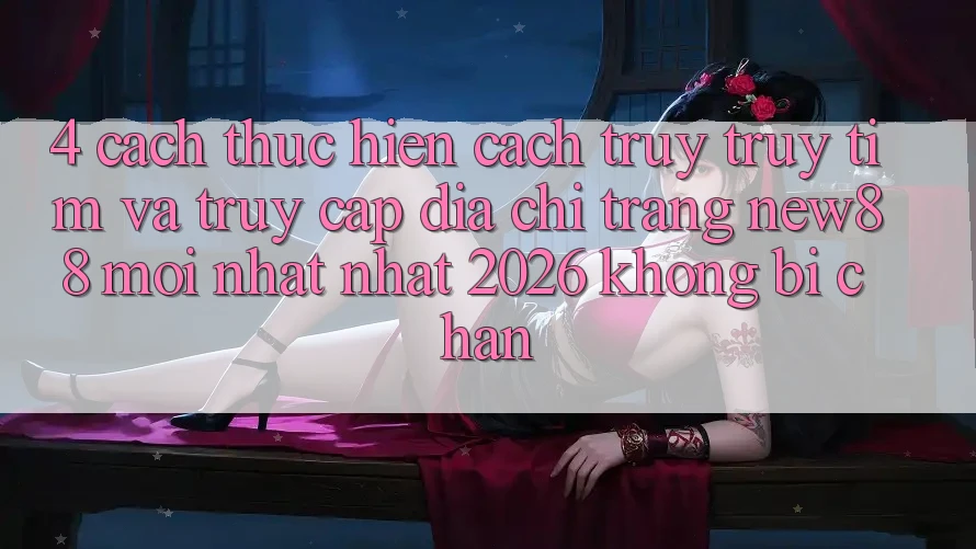 4. Cách thực hiện Cách Truy truy tìm và Truy Cập Địa chỉ trang New88 Mới nhất Nhất 2026 Không Bị Chặn