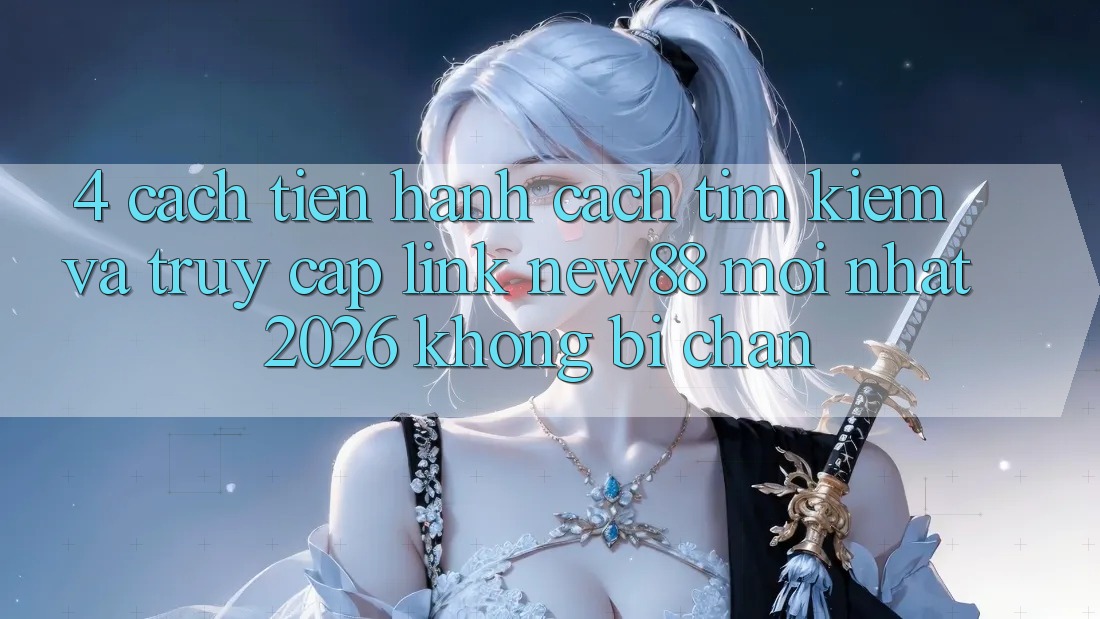 4. Cách tiến hành Cách Tìm Kiếm và Truy Cập Link New88 Mới Nhất 2026 Không Bị Chặn 4. Cách tiến hành Cách Tìm Kiếm và Truy Cập Link New88 Mới Nhất 2026 Không Bị Chặn