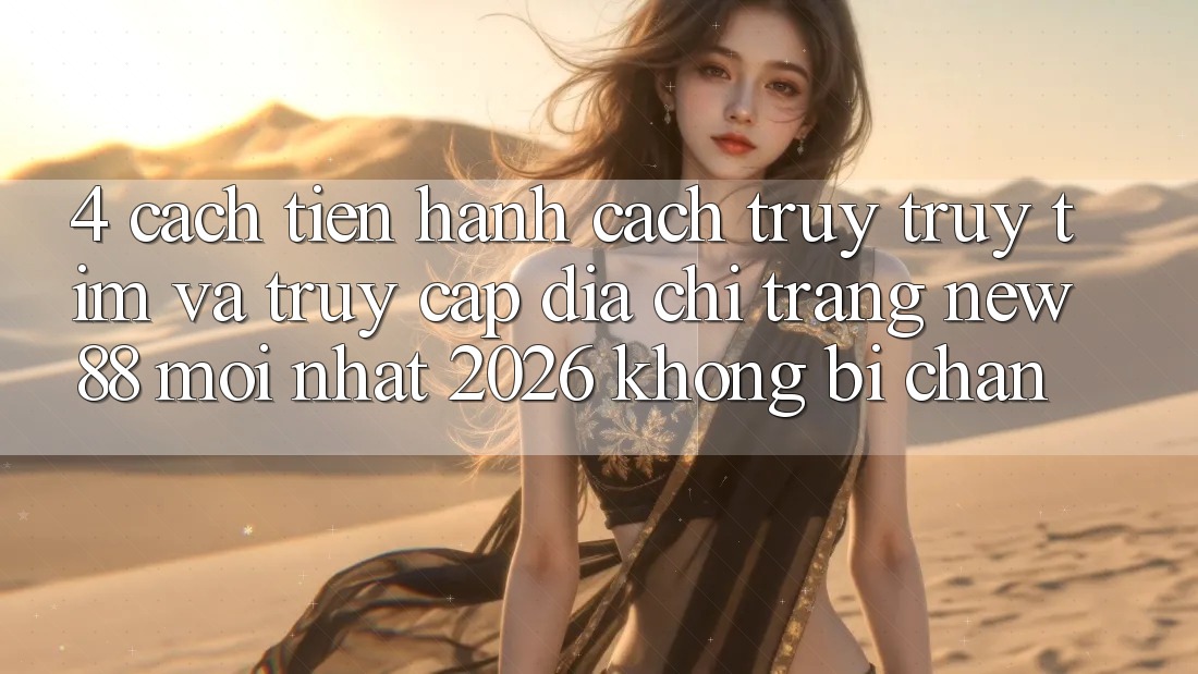 4. Cách tiến hành Cách Truy truy tìm và Truy Cập Địa chỉ trang New88 Mới Nhất 2026 Không Bị Chặn