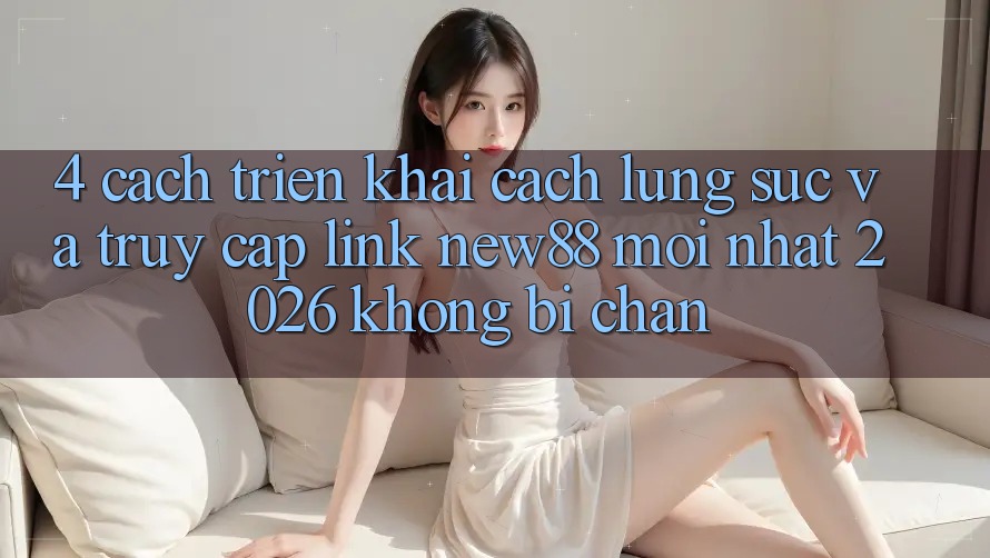 4. Cách triển khai Cách Lùng sục và Truy Cập Link New88 Mới Nhất 2026 Không Bị Chặn