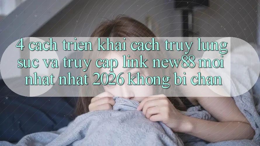 4. Cách triển khai Cách Truy lùng sục và Truy Cập Link New88 Mới nhất Nhất 2026 Không Bị Chặn