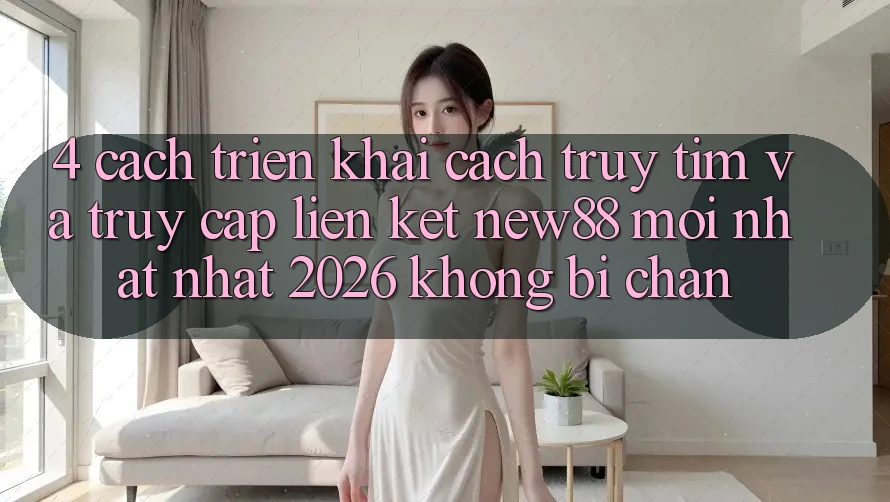 4. Cách triển khai Cách Truy tìm và Truy Cập Liên kết New88 Mới nhất Nhất 2026 Không Bị Chặn