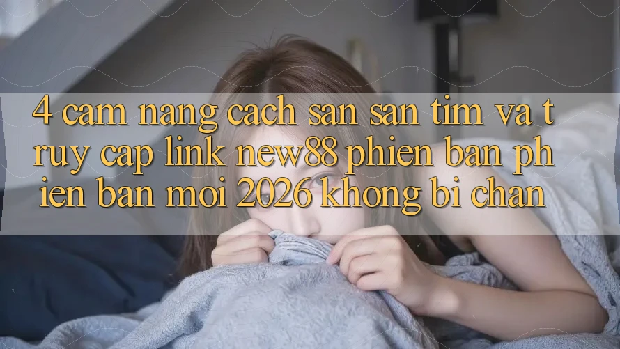 4. Cẩm nang Cách Săn săn tìm và Truy Cập Link New88 Phiên bản phiên bản mới 2026 Không Bị Chặn