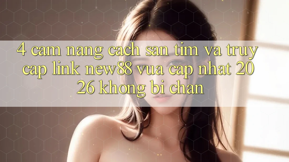 4. Cẩm nang Cách Săn tìm và Truy Cập Link New88 Vừa cập nhật 2026 Không Bị Chặn