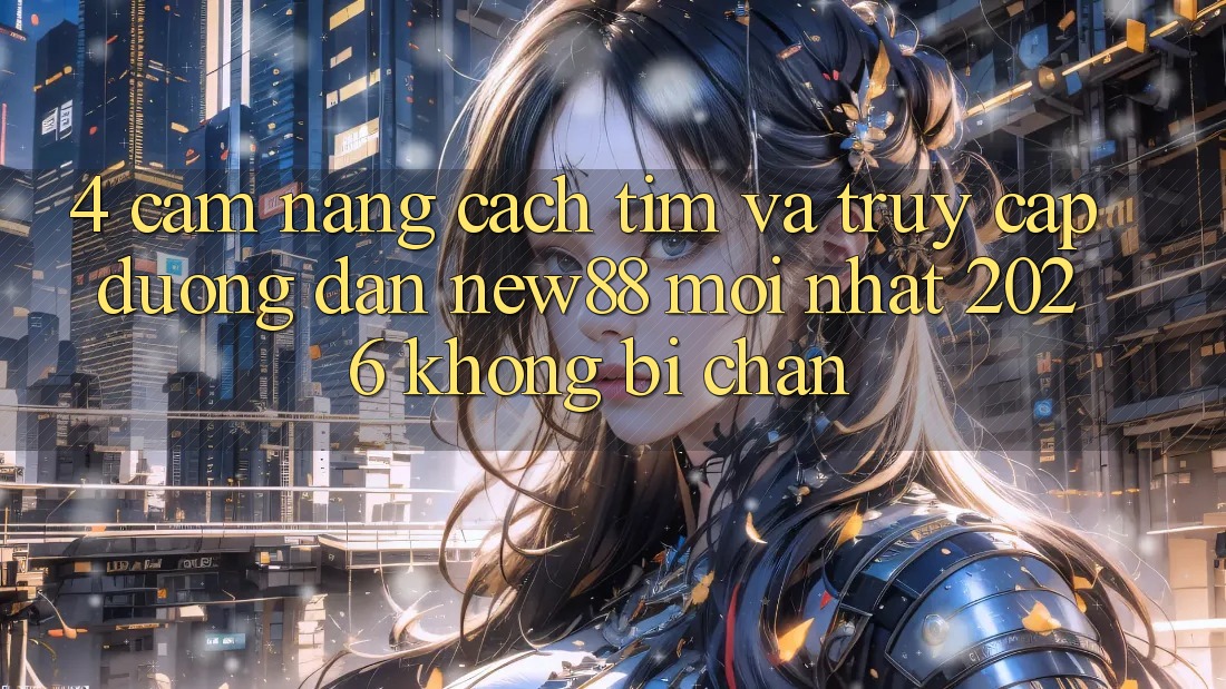 4. Cẩm nang Cách Tìm và Truy Cập Đường dẫn New88 Mới Nhất 2026 Không Bị Chặn