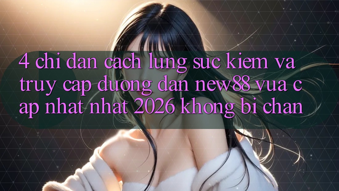 4. Chỉ dẫn Cách Lùng sục Kiếm và Truy Cập Đường dẫn New88 Vừa cập nhật Nhất 2026 Không Bị Chặn