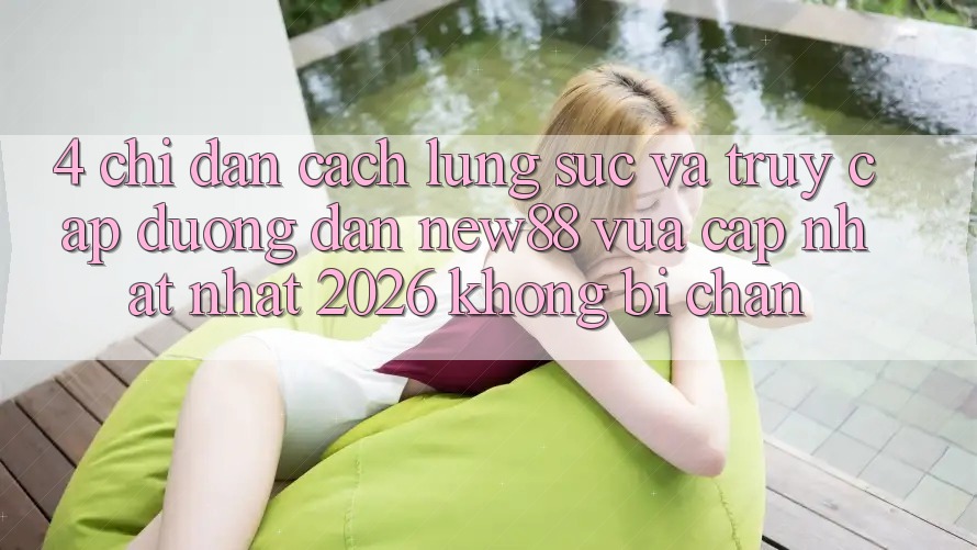 4. Chỉ dẫn Cách Lùng sục và Truy Cập Đường dẫn New88 Vừa cập nhật Nhất 2026 Không Bị Chặn