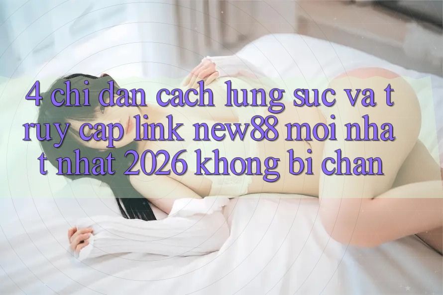 4. Chỉ dẫn Cách Lùng sục và Truy Cập Link New88 Mới nhất Nhất 2026 Không Bị Chặn