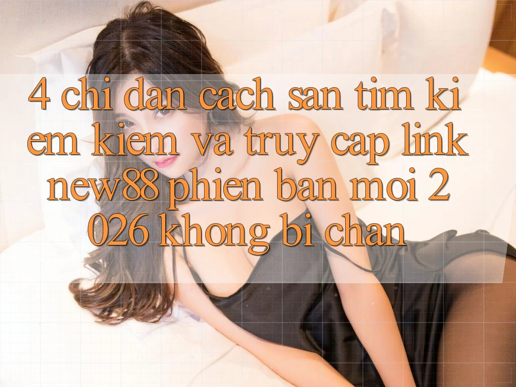 4. Chỉ dẫn Cách Săn tìm kiếm Kiếm và Truy Cập Link New88 Phiên bản mới 2026 Không Bị Chặn