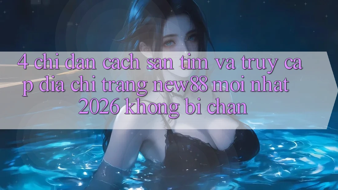 4. Chỉ dẫn Cách Săn tìm và Truy Cập Địa chỉ trang New88 Mới Nhất 2026 Không Bị Chặn