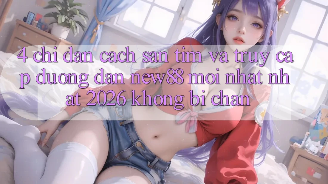 4. Chỉ dẫn Cách Săn tìm và Truy Cập Đường dẫn New88 Mới nhất Nhất 2026 Không Bị Chặn
