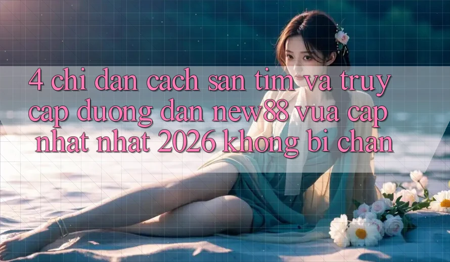 4. Chỉ dẫn Cách Săn tìm và Truy Cập Đường dẫn New88 Vừa cập nhật Nhất 2026 Không Bị Chặn